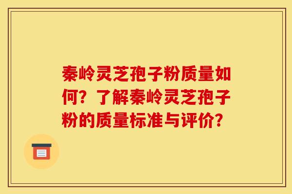 秦岭灵芝孢子粉质量如何？了解秦岭灵芝孢子粉的质量标准与评价？