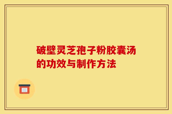 破壁灵芝孢子粉胶囊汤的功效与制作方法