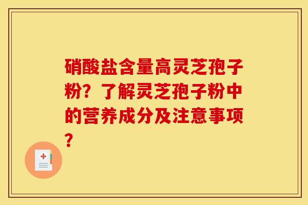 硝酸盐含量高灵芝孢子粉？了解灵芝孢子粉中的营养成分及注意事项？