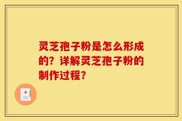 灵芝孢子粉是怎么形成的？详解灵芝孢子粉的制作过程？