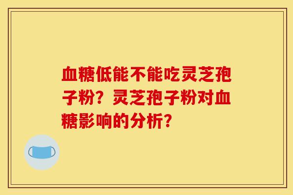 低能不能吃灵芝孢子粉？灵芝孢子粉对影响的分析？