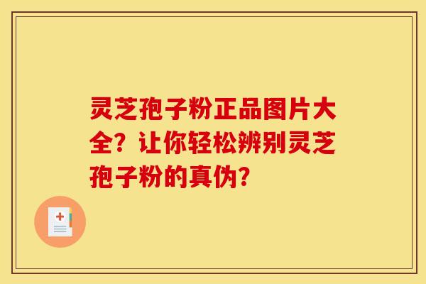 灵芝孢子粉正品图片大全？让你轻松辨别灵芝孢子粉的真伪？