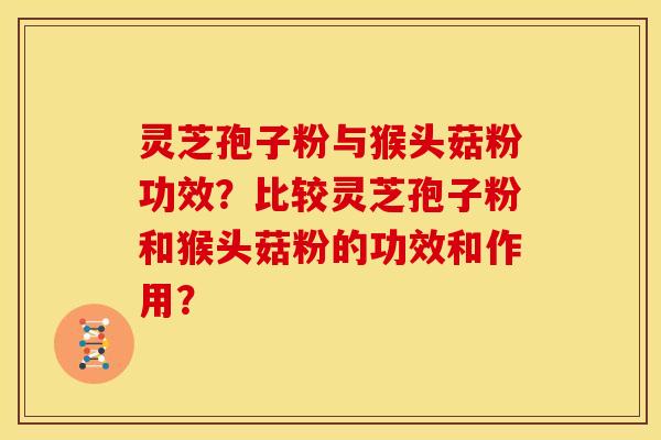 灵芝孢子粉与猴头菇粉功效？比较灵芝孢子粉和猴头菇粉的功效和作用？