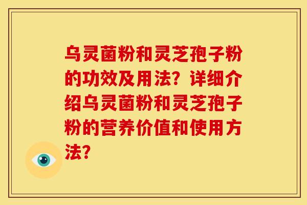 乌灵菌粉和灵芝孢子粉的功效及用法？详细介绍乌灵菌粉和灵芝孢子粉的营养价值和使用方法？