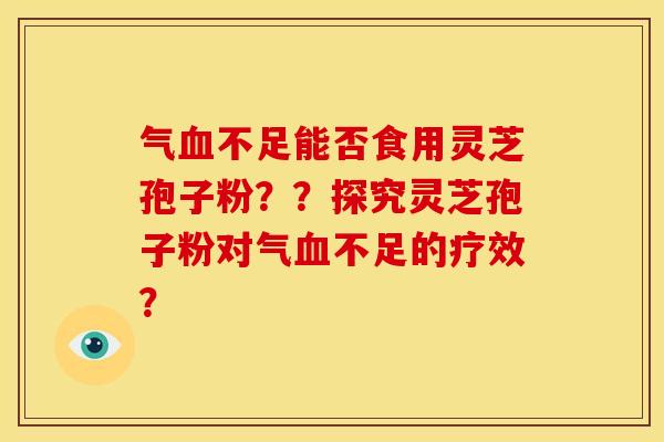 气不足能否食用灵芝孢子粉？？探究灵芝孢子粉对气不足的疗效？
