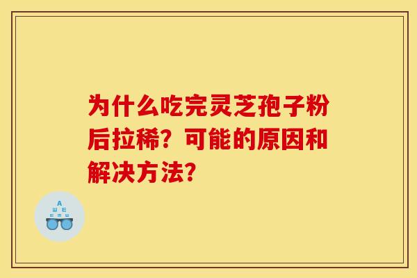 为什么吃完灵芝孢子粉后拉稀？可能的原因和解决方法？