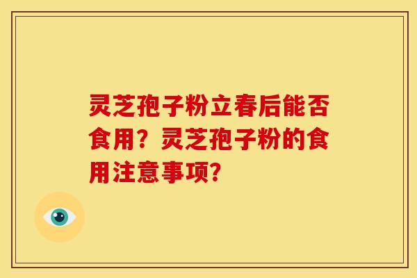 灵芝孢子粉立春后能否食用？灵芝孢子粉的食用注意事项？