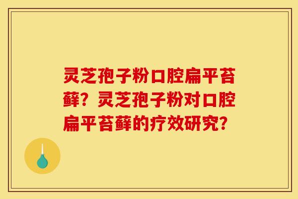 灵芝孢子粉口腔扁平苔藓？灵芝孢子粉对口腔扁平苔藓的疗效研究？