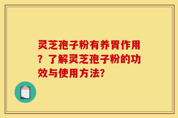 灵芝孢子粉有养胃作用？了解灵芝孢子粉的功效与使用方法？