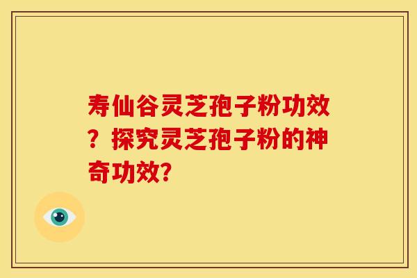 寿仙谷灵芝孢子粉功效？探究灵芝孢子粉的神奇功效？