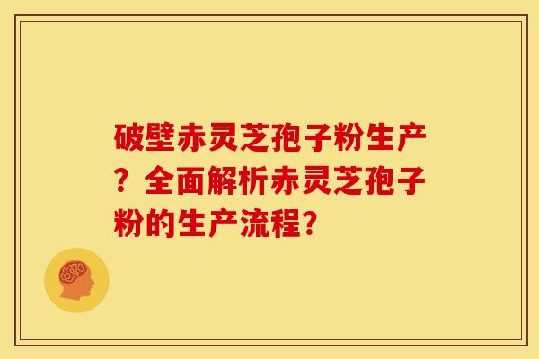 破壁赤灵芝孢子粉生产？全面解析赤灵芝孢子粉的生产流程？