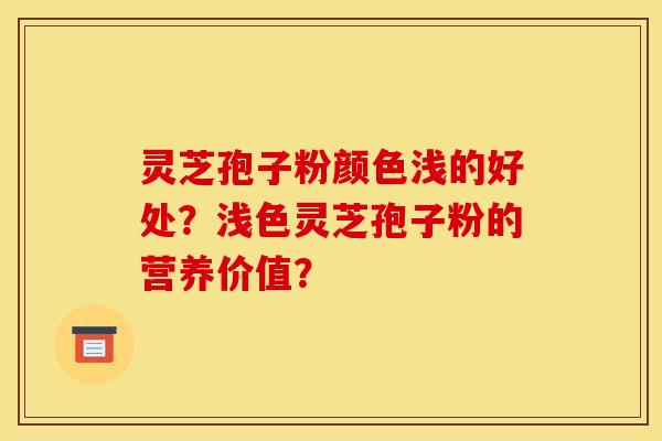 灵芝孢子粉颜色浅的好处？浅色灵芝孢子粉的营养价值？