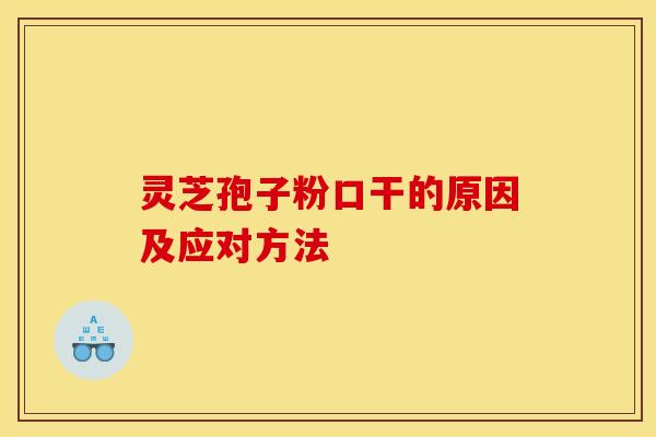 灵芝孢子粉口干的原因及应对方法