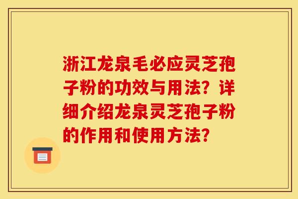 浙江龙泉毛必应灵芝孢子粉的功效与用法？详细介绍龙泉灵芝孢子粉的作用和使用方法？