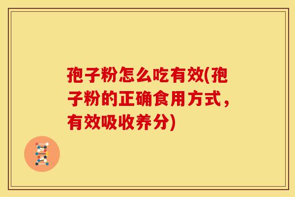 孢子粉怎么吃有效(孢子粉的正确食用方式，有效吸收养分)
