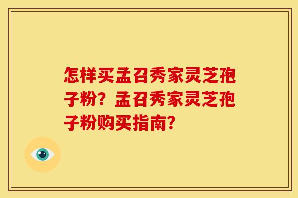 怎样买孟召秀家灵芝孢子粉？孟召秀家灵芝孢子粉购买指南？