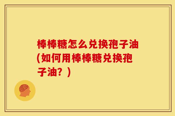 棒棒糖怎么兑换孢子油(如何用棒棒糖兑换孢子油？)