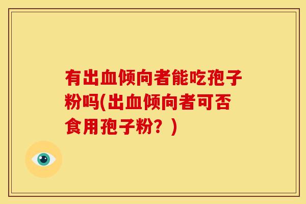 有出倾向者能吃孢子粉吗(出倾向者可否食用孢子粉？)