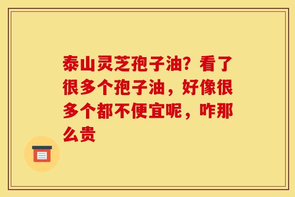 泰山灵芝孢子油？看了很多个孢子油，好像很多个都不便宜呢，咋那么贵