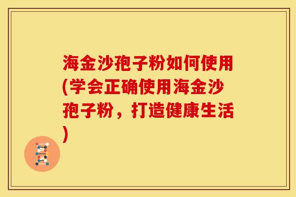 海金沙孢子粉如何使用(学会正确使用海金沙孢子粉，打造健康生活)