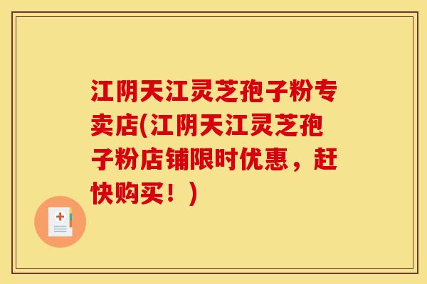 江阴天江灵芝孢子粉专卖店(江阴天江灵芝孢子粉店铺限时优惠，赶快购买！)