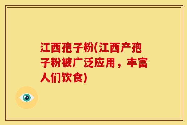 江西孢子粉(江西产孢子粉被广泛应用，丰富人们饮食)