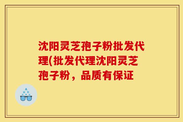 沈阳灵芝孢子粉批发代理(批发代理沈阳灵芝孢子粉，品质有保证