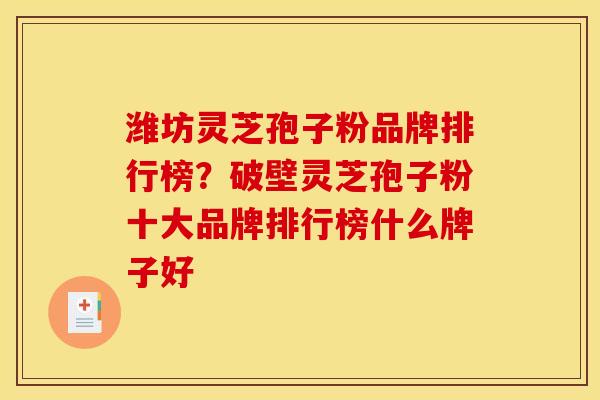 潍坊灵芝孢子粉品牌排行榜？破壁灵芝孢子粉十大品牌排行榜什么牌子好