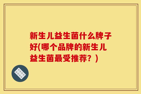 新生儿益生菌什么牌子好(哪个品牌的新生儿益生菌受推荐？)