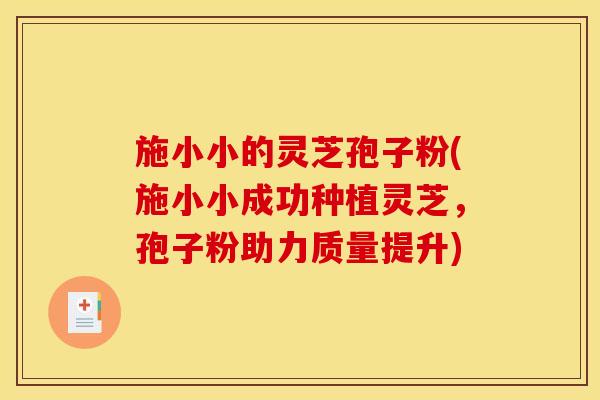 施小小的灵芝孢子粉(施小小成功种植灵芝，孢子粉助力质量提升)