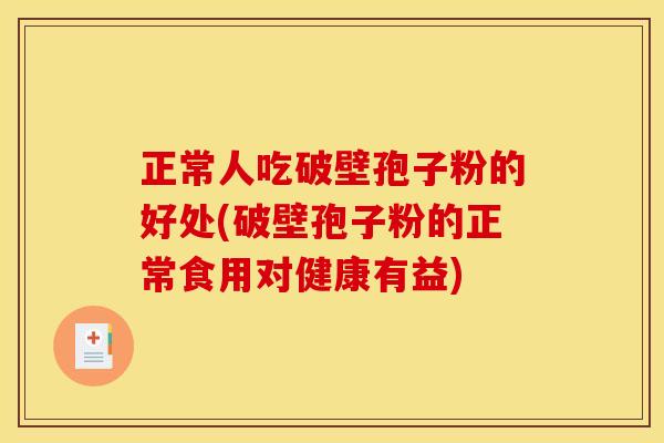 正常人吃破壁孢子粉的好处(破壁孢子粉的正常食用对健康有益)
