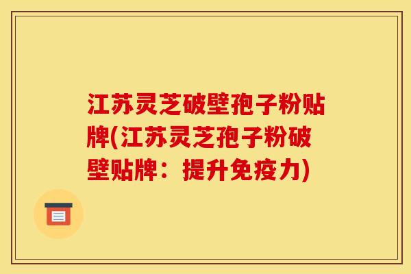 江苏灵芝破壁孢子粉贴牌(江苏灵芝孢子粉破壁贴牌：提升免疫力)