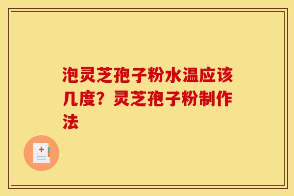泡灵芝孢子粉水温应该几度？灵芝孢子粉制作法