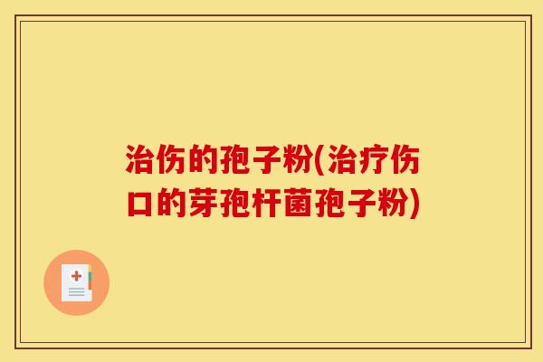 伤的孢子粉(伤口的芽孢杆菌孢子粉)
