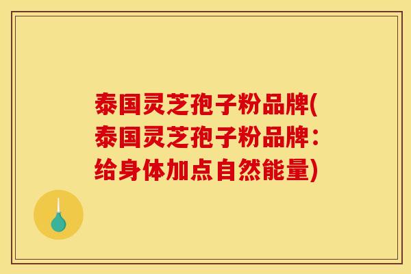 泰国灵芝孢子粉品牌(泰国灵芝孢子粉品牌：给身体加点自然能量)