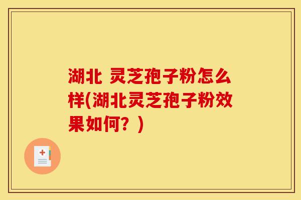 湖北 灵芝孢子粉怎么样(湖北灵芝孢子粉效果如何？)