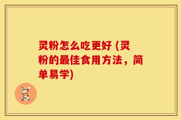 灵粉怎么吃更好 (灵粉的佳食用方法，简单易学)