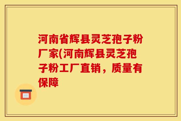 河南省辉县灵芝孢子粉厂家(河南辉县灵芝孢子粉工厂直销，质量有保障