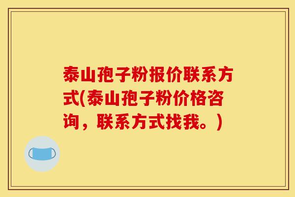 泰山孢子粉报价联系方式(泰山孢子粉价格咨询，联系方式找我。)
