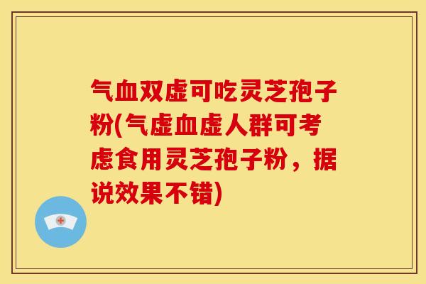 气双虚可吃灵芝孢子粉(气虚虚人群可考虑食用灵芝孢子粉，据说效果不错)