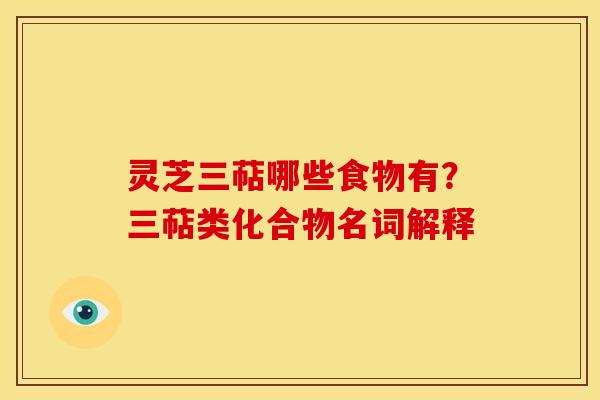 灵芝三萜哪些食物有？三萜类化合物名词解释