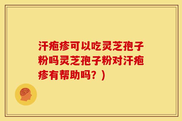 汗疱疹可以吃灵芝孢子粉吗灵芝孢子粉对汗疱疹有帮助吗？)