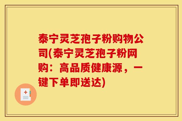 泰宁灵芝孢子粉购物公司(泰宁灵芝孢子粉网购：高品质健康源，一键下单即送达)