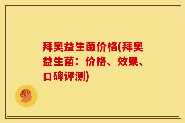 拜奥益生菌价格(拜奥益生菌：价格、效果、口碑评测)