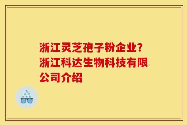 浙江灵芝孢子粉企业？浙江科达生物科技有限公司介绍