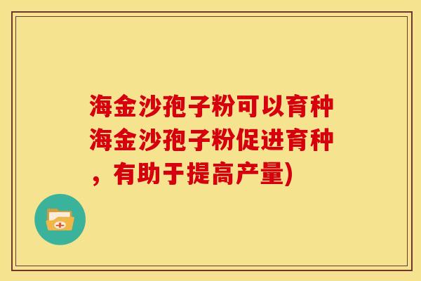 海金沙孢子粉可以育种海金沙孢子粉促进育种，有助于提高产量)