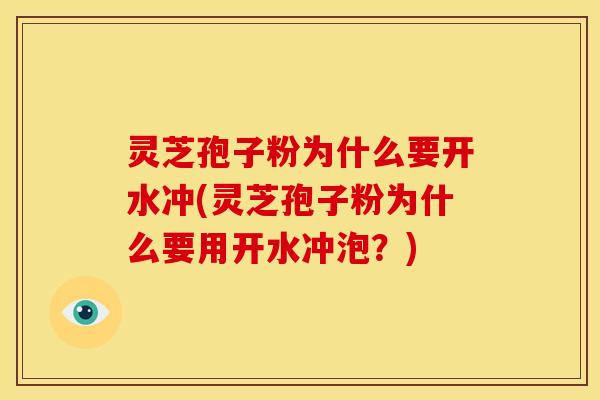 灵芝孢子粉为什么要开水冲(灵芝孢子粉为什么要用开水冲泡？)