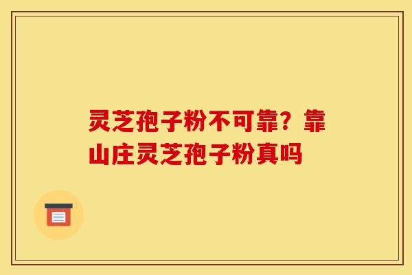 灵芝孢子粉不可靠？靠山庄灵芝孢子粉真吗