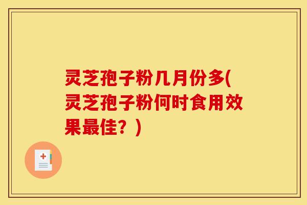 灵芝孢子粉几月份多(灵芝孢子粉何时食用效果佳？)