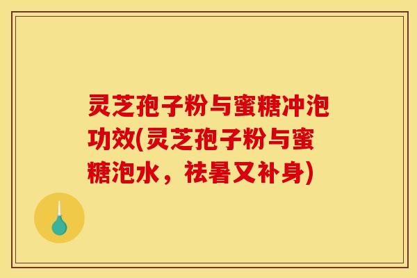 灵芝孢子粉与蜜糖冲泡功效(灵芝孢子粉与蜜糖泡水，祛暑又补身)